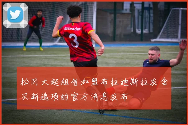 松冈大起租借加盟布拉迪斯拉发含买断选项的官方消息发布