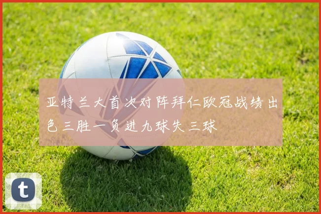亚特兰大首次对阵拜仁欧冠战绩出色三胜一负进九球失三球