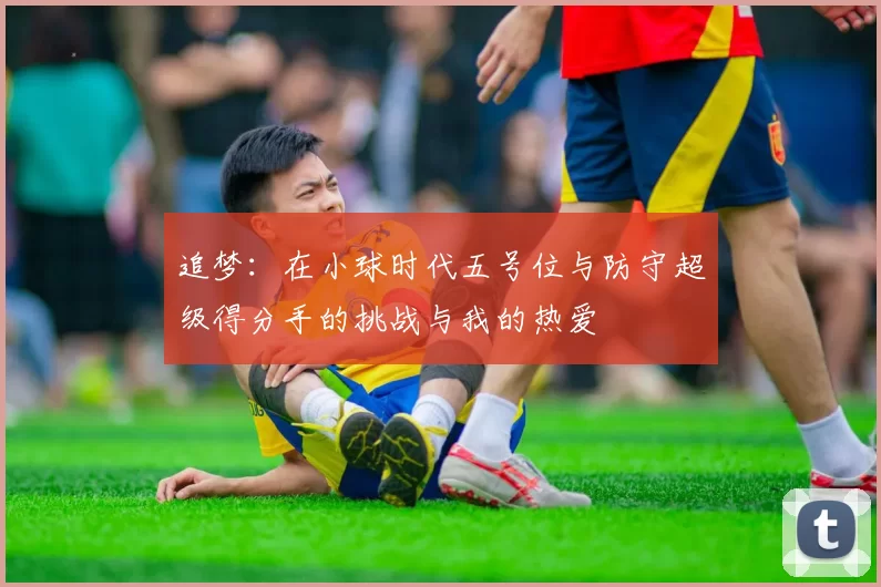 追梦：在小球时代五号位与防守超级得分手的挑战与我的热爱
