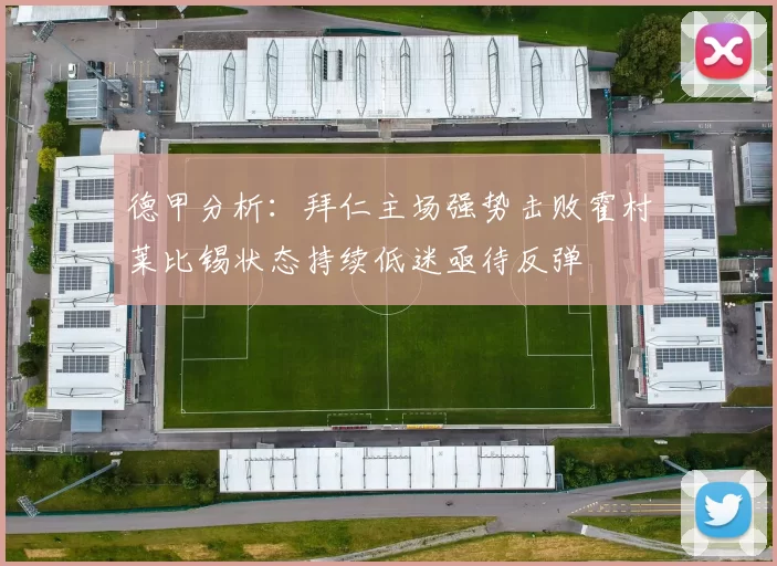 德甲分析：拜仁主场强势击败霍村莱比锡状态持续低迷亟待反弹